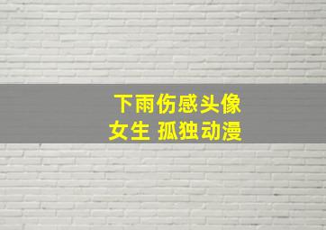 下雨伤感头像女生 孤独动漫